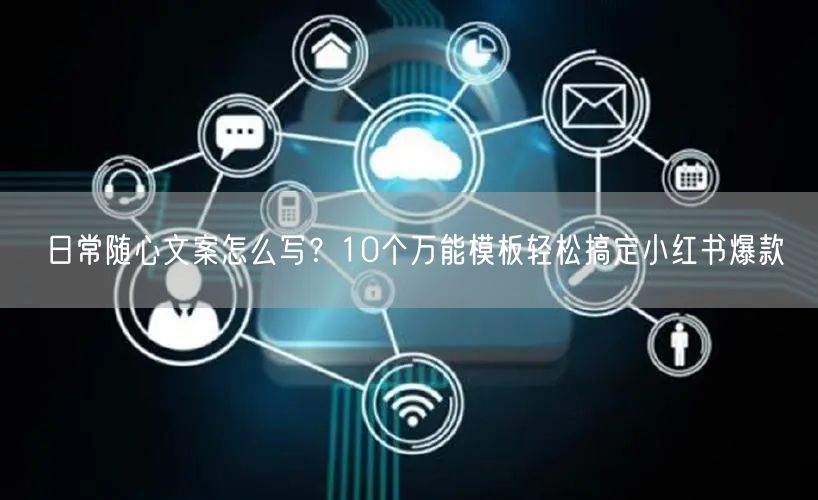 日常随心文案怎么写？10个万能模板轻松搞定小红书爆款