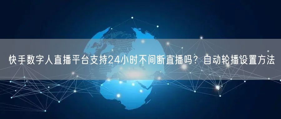 快手数字人直播平台支持24小时不间断直播吗？自动轮播设置方法