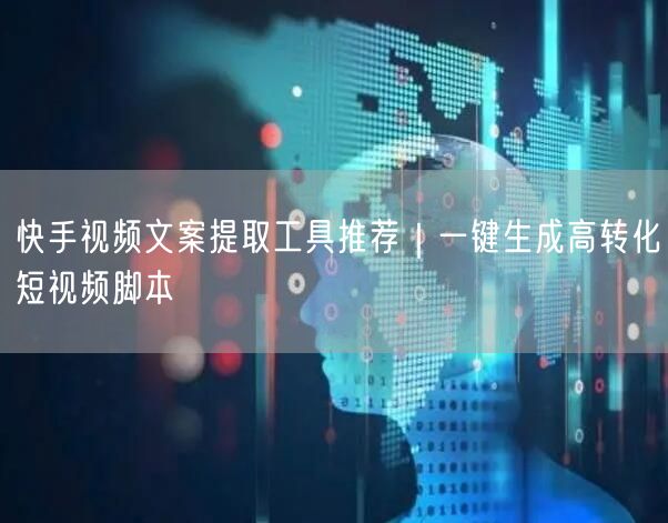 快手视频文案提取工具推荐｜一键生成高转化短视频脚本