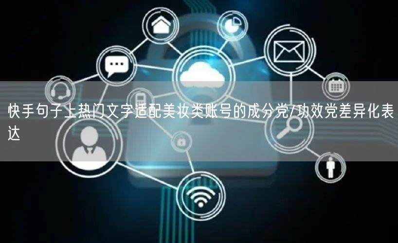 快手句子上热门文字适配美妆类账号的成分党/功效党差异化表达