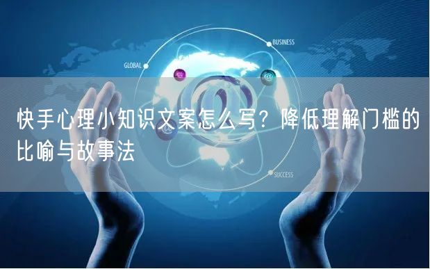 快手心理小知识文案怎么写？降低理解门槛的比喻与故事法