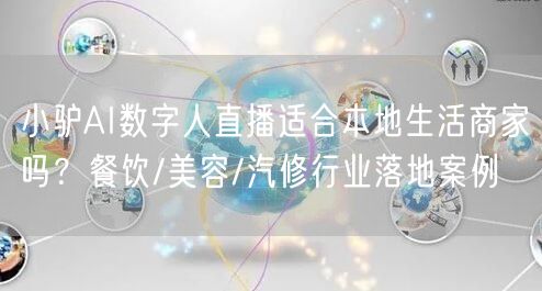 小驴AI数字人直播适合本地生活商家吗？餐饮/美容/汽修行业落