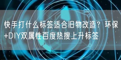 快手打什么标签适合旧物改造？环保+DIY双属性百度热搜上升标