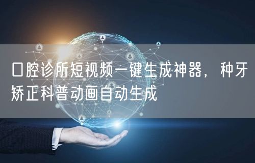 口腔诊所短视频一键生成神器，种牙矫正科普动画自动生成