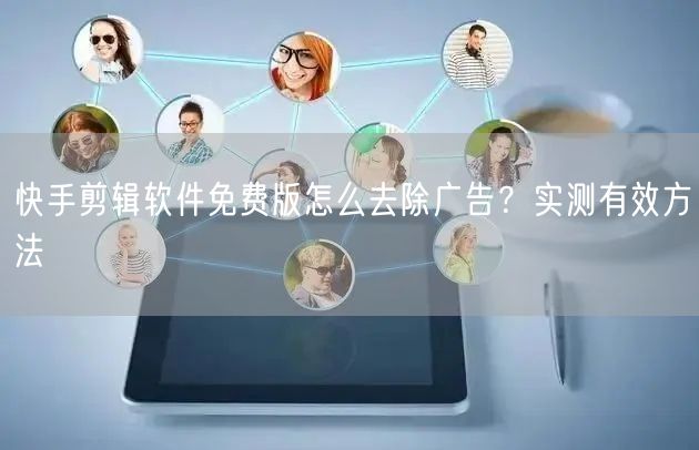 快手剪辑软件免费版怎么去除广告？实测有效方法