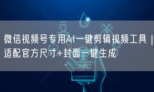 微信视频号专用AI一键剪辑视频工具｜适配官方尺寸+封面一键生