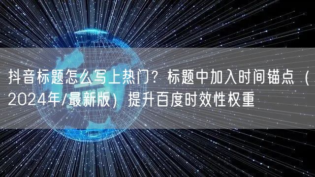 抖音标题怎么写上热门？标题中加入时间锚点（2024年/最新版