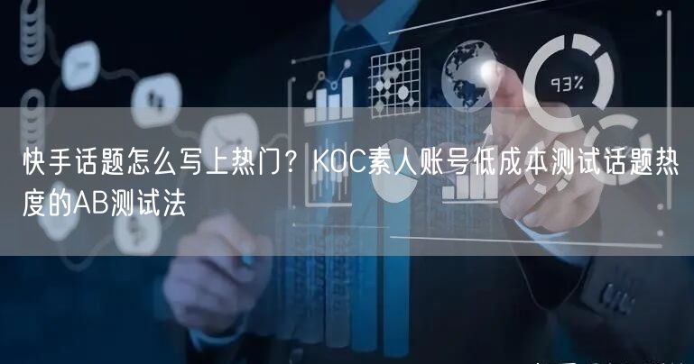快手话题怎么写上热门？KOC素人账号低成本测试话题热度的AB测试法