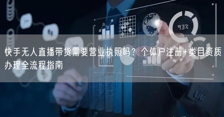 快手无人直播带货需要营业执照吗？个体户注册+类目资质办理全流程指南