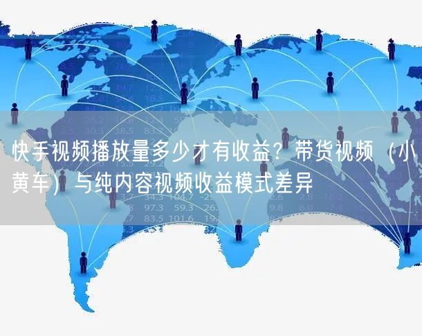 快手视频播放量多少才有收益？带货视频（小黄车）与纯内容视频收