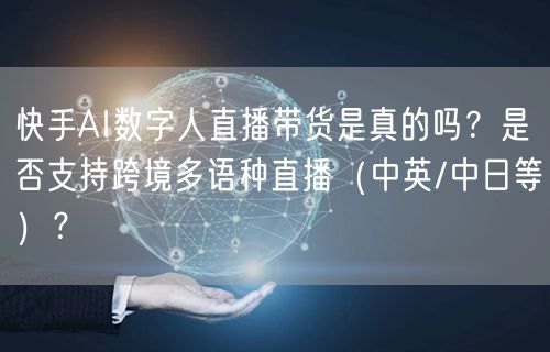 快手AI数字人直播带货是真的吗？是否支持跨境多语种直播（中英/中日等）？