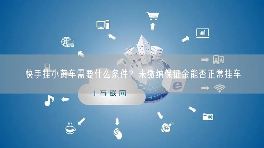 快手挂小黄车需要什么条件？未缴纳保证金能否正常挂车