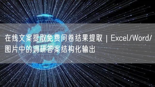 在线文案提取免费问卷结果提取｜Excel/Word/图片中的调研答案结构化输出