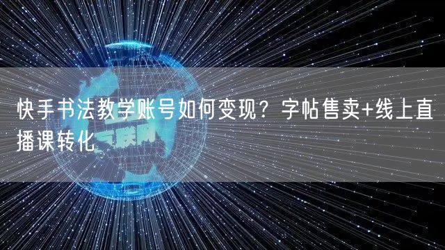 快手书法教学账号如何变现？字帖售卖+线上直播课转化