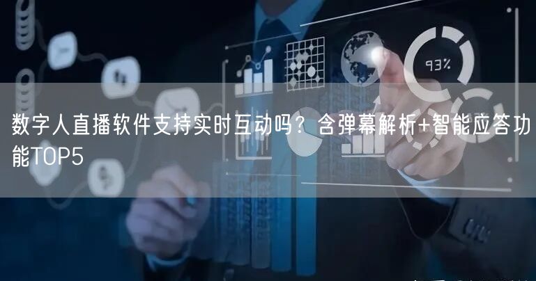 数字人直播软件支持实时互动吗？含弹幕解析+智能应答功能TOP
