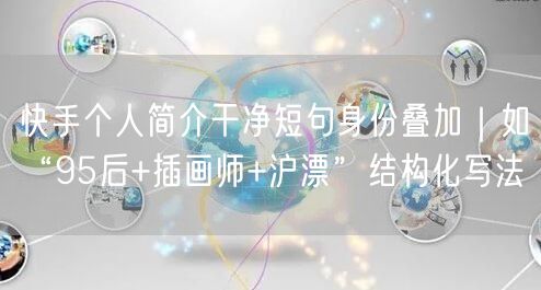 快手个人简介干净短句身份叠加｜如“95后+插画师+沪漂”结构化写法