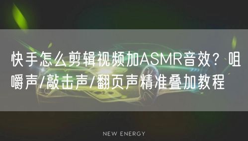 快手怎么剪辑视频加ASMR音效？咀嚼声/敲击声/翻页声精准叠加教程