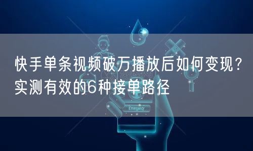 快手单条视频破万播放后如何变现？实测有效的6种接单路径