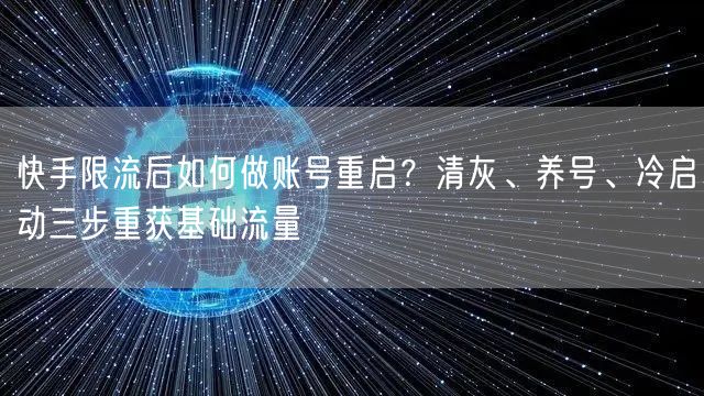 快手限流后如何做账号重启？清灰、养号、冷启动三步重获基础流量