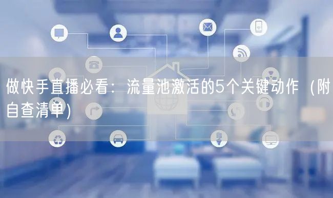 做快手直播必看：流量池激活的5个关键动作（附自查清单）