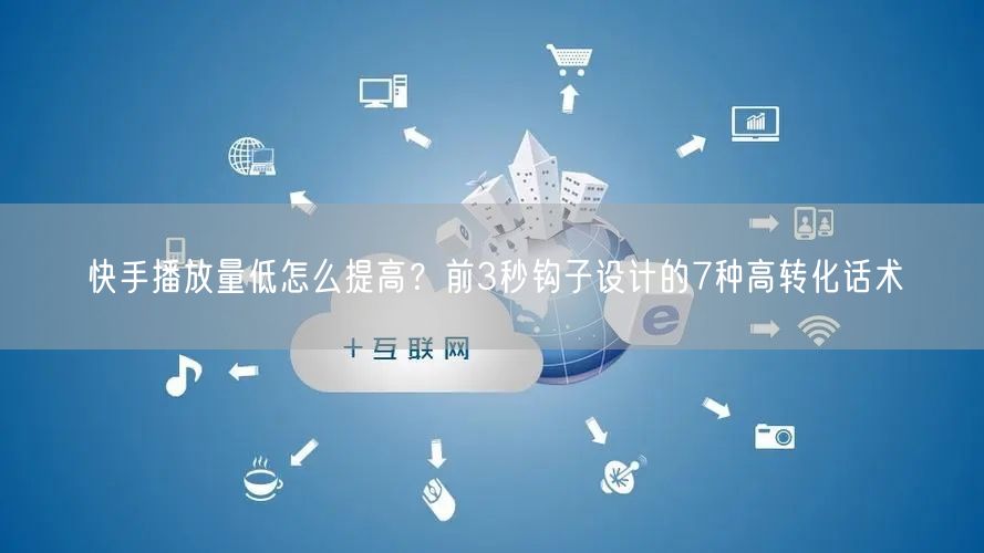 快手播放量低怎么提高？前3秒钩子设计的7种高转化话术