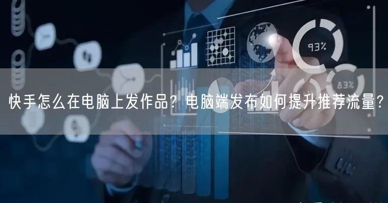 快手怎么在电脑上发作品？电脑端发布如何提升推荐流量？