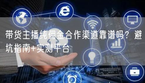 带货主播纯佣金合作渠道靠谱吗？避坑指南+实测平台