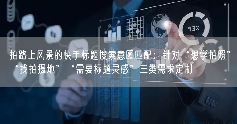 拍路上风景的快手标题搜索意图匹配：针对“想学拍照”“找拍摄地”“需要标题灵感”三