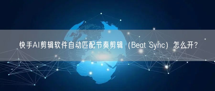 快手AI剪辑软件自动匹配节奏剪辑（Beat Sync）怎么开？