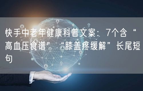 快手中老年健康科普文案：7个含“高血压食谱”“膝盖疼缓解”长尾短句