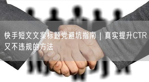 快手短文文案标题党避坑指南｜真实提升CTR又不违规的方法