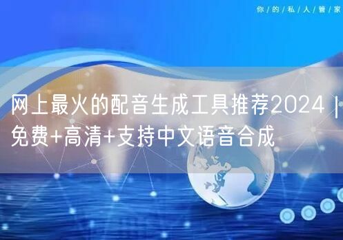 网上最火的配音生成工具推荐2024｜免费+高清+支持中文语音合成