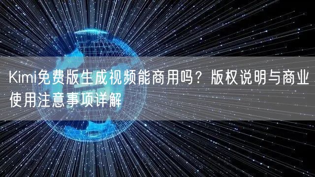 Kimi免费版生成视频能商用吗？版权说明与商业使用注意事项详解