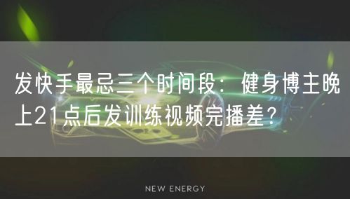 发快手最忌三个时间段：健身博主晚上21点后发训练视频完播差？