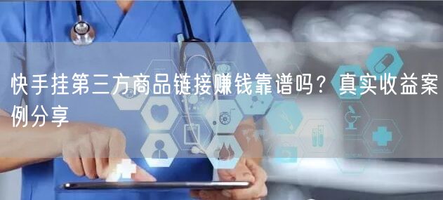 快手挂第三方商品链接赚钱靠谱吗？真实收益案例分享