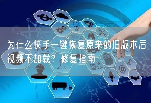 为什么快手一键恢复原来的旧版本后视频不加载？修复指南