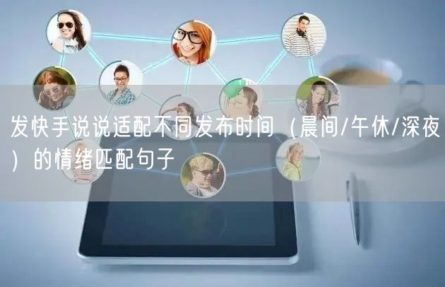 发快手说说适配不同发布时间（晨间/午休/深夜）的情绪匹配句子