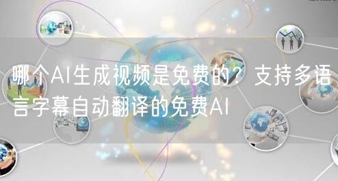 哪个AI生成视频是免费的？支持多语言字幕自动翻译的免费AI