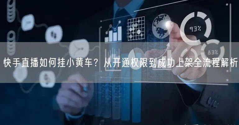 快手直播如何挂小黄车？从开通权限到成功上架全流程解析