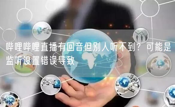 哔哩哔哩直播有回音但别人听不到？可能是监听设置错误导致