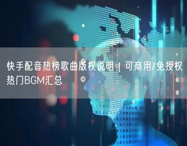 快手配音热榜歌曲版权说明｜可商用/免授权热门BGM汇总