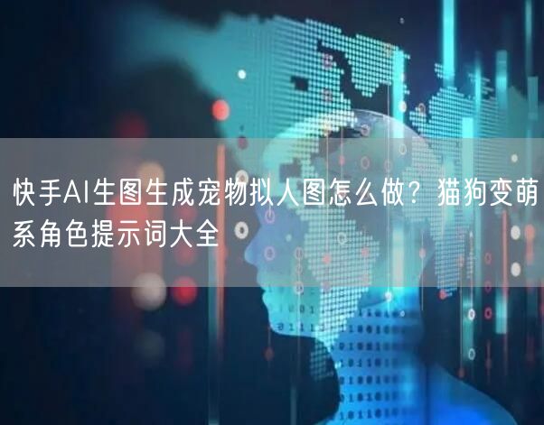快手AI生图生成宠物拟人图怎么做？猫狗变萌系角色提示词大全