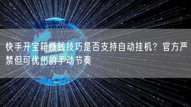 快手开宝箱赚钱技巧是否支持自动挂机？官方严禁但可优化的手动节奏