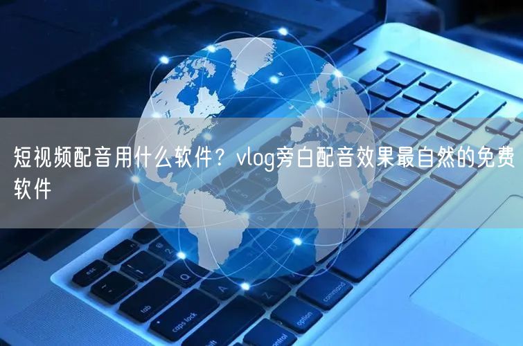 短视频配音用什么软件？vlog旁白配音效果最自然的免费软件