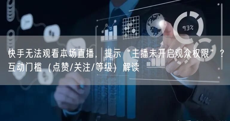 快手无法观看本场直播，提示“主播未开启观众权限”？互动门槛（