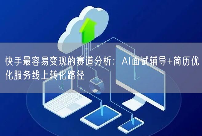 快手最容易变现的赛道分析：AI面试辅导+简历优化服务线上转化