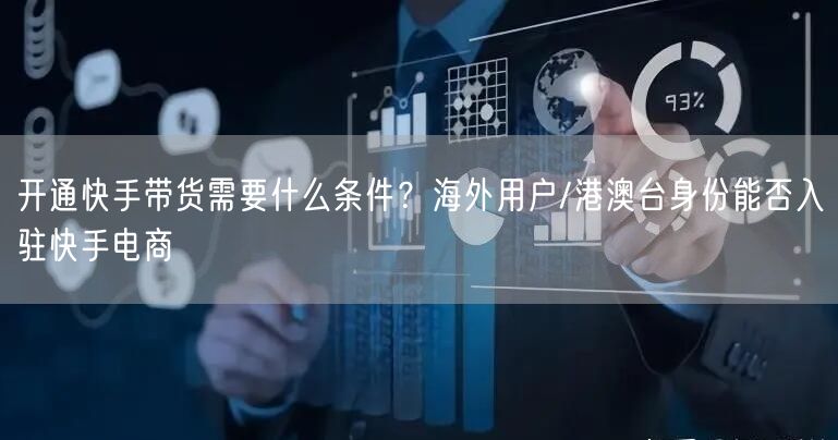 开通快手带货需要什么条件？海外用户/港澳台身份能否入驻快手电