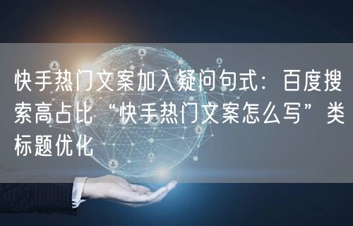 快手热门文案加入疑问句式：百度搜索高占比“快手热门文案怎么写