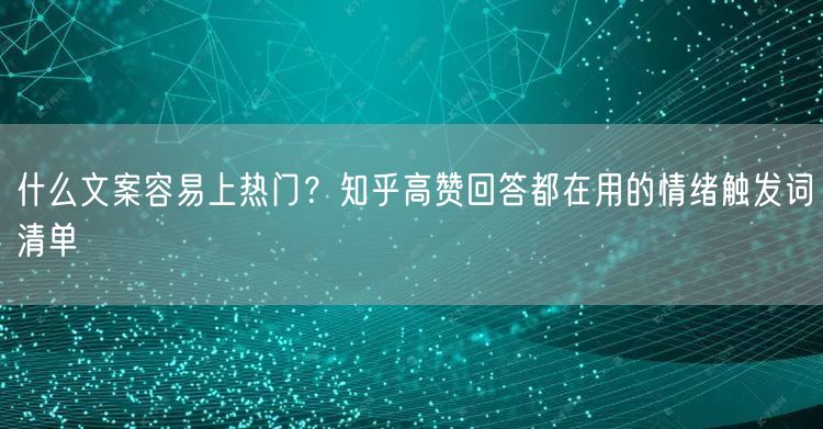 什么文案容易上热门？知乎高赞回答都在用的情绪触发词清单