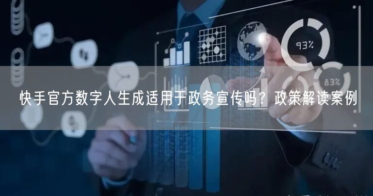 快手官方数字人生成适用于政务宣传吗？政策解读案例